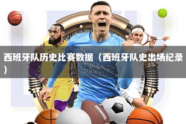 西班牙隊歷史比賽數據（西班牙隊史出場紀錄）
